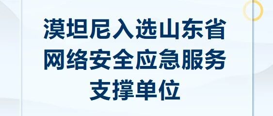 漠坦尼入选山东省网络安全应急服务支撑单位
